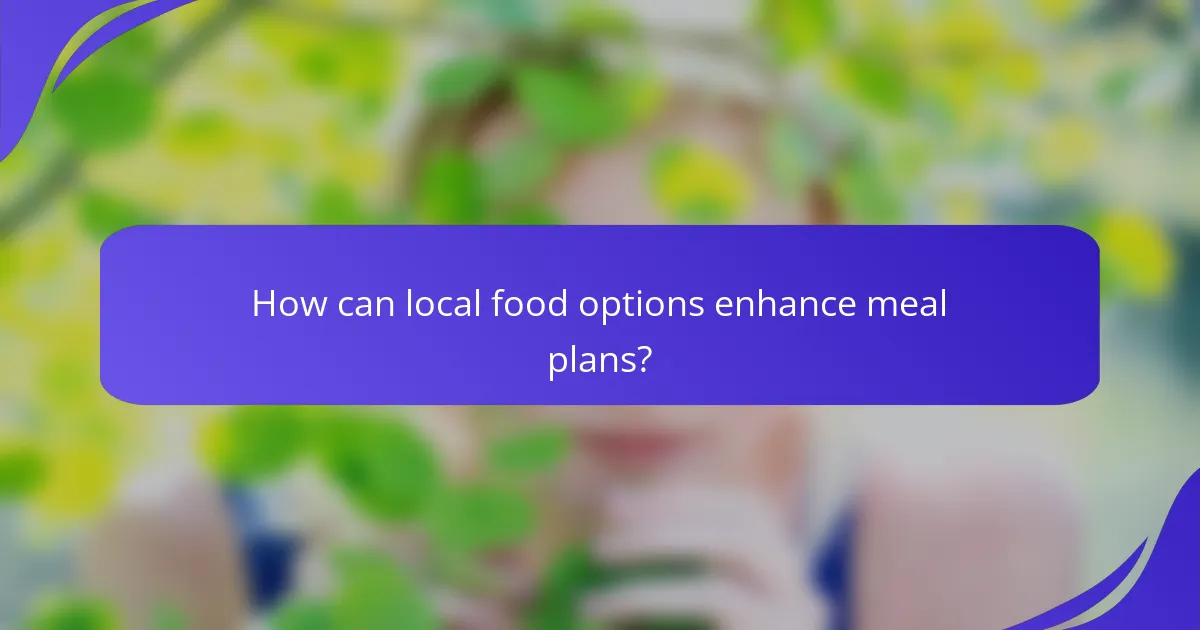 How can local food options enhance meal plans?