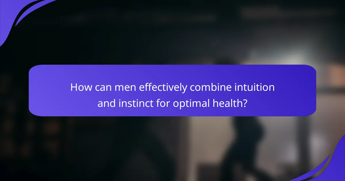 How can men effectively combine intuition and instinct for optimal health?