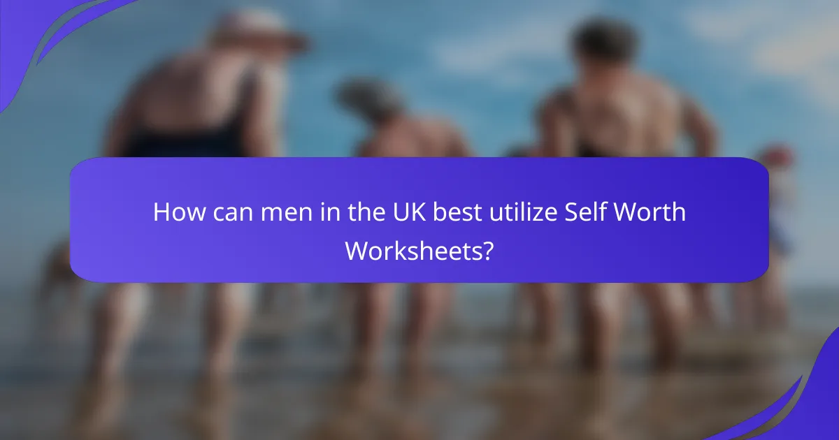 How can men in the UK best utilize Self Worth Worksheets?