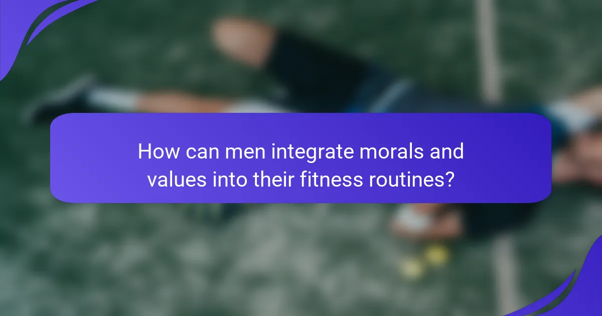 How can men integrate morals and values into their fitness routines?