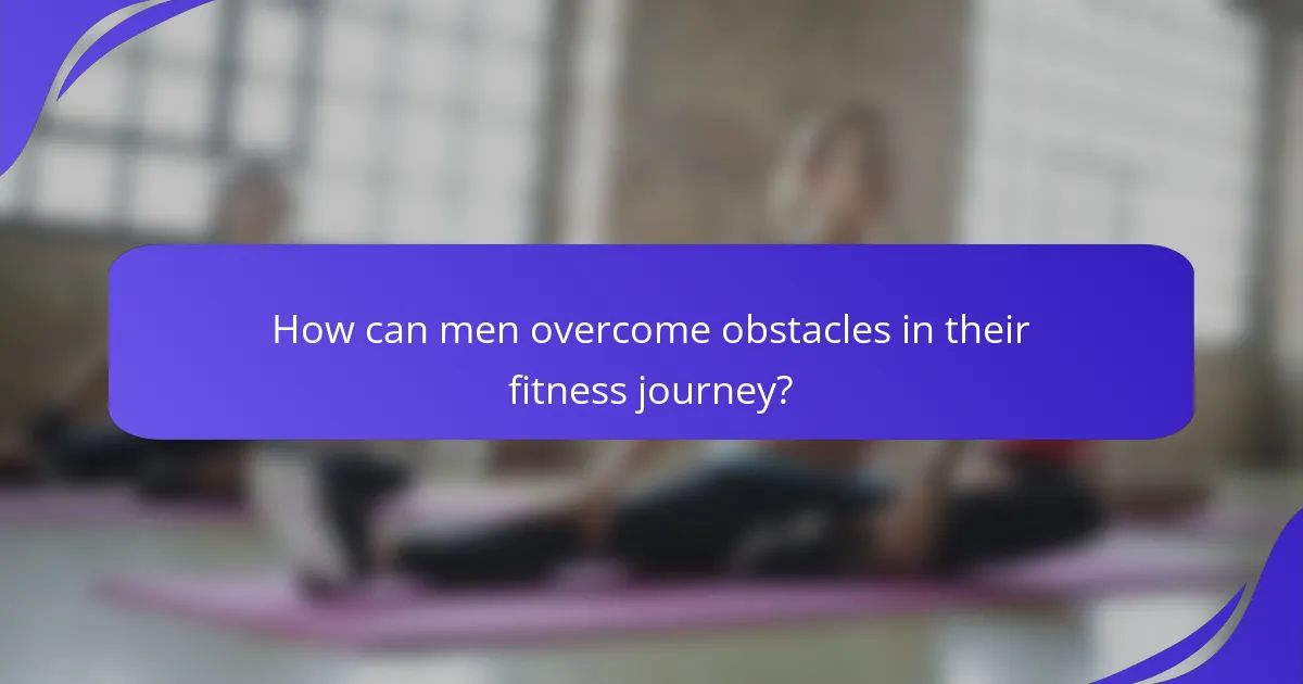 How can men overcome obstacles in their fitness journey?