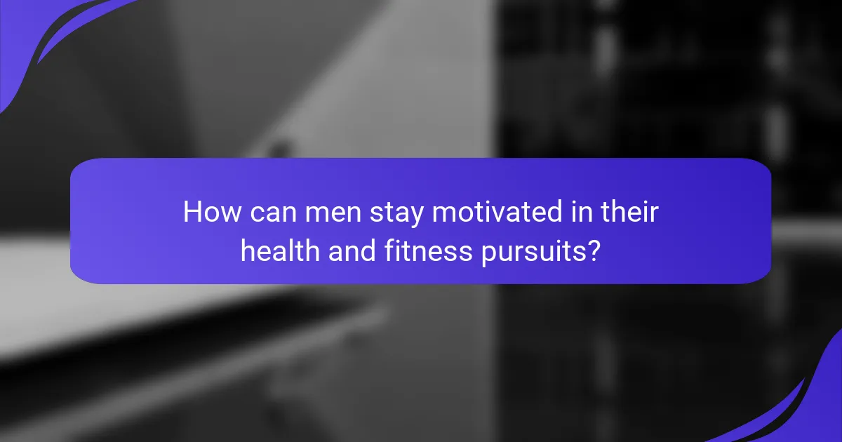 How can men stay motivated in their health and fitness pursuits?