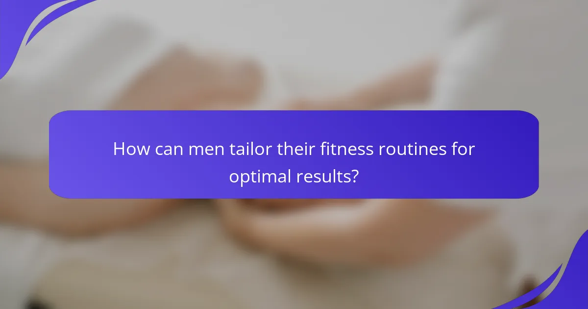 How can men tailor their fitness routines for optimal results?