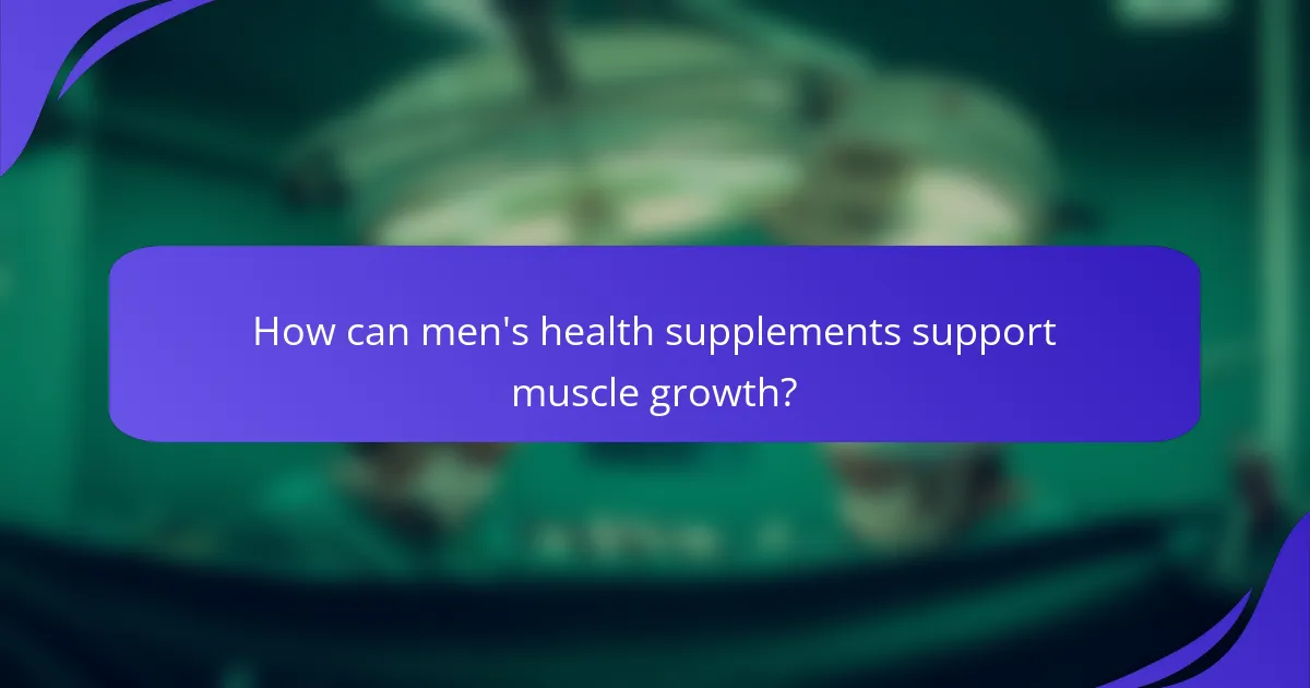 How can men's health supplements support muscle growth?