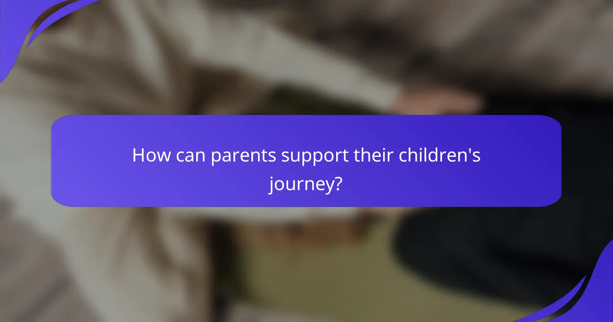 How can parents support their children's journey?