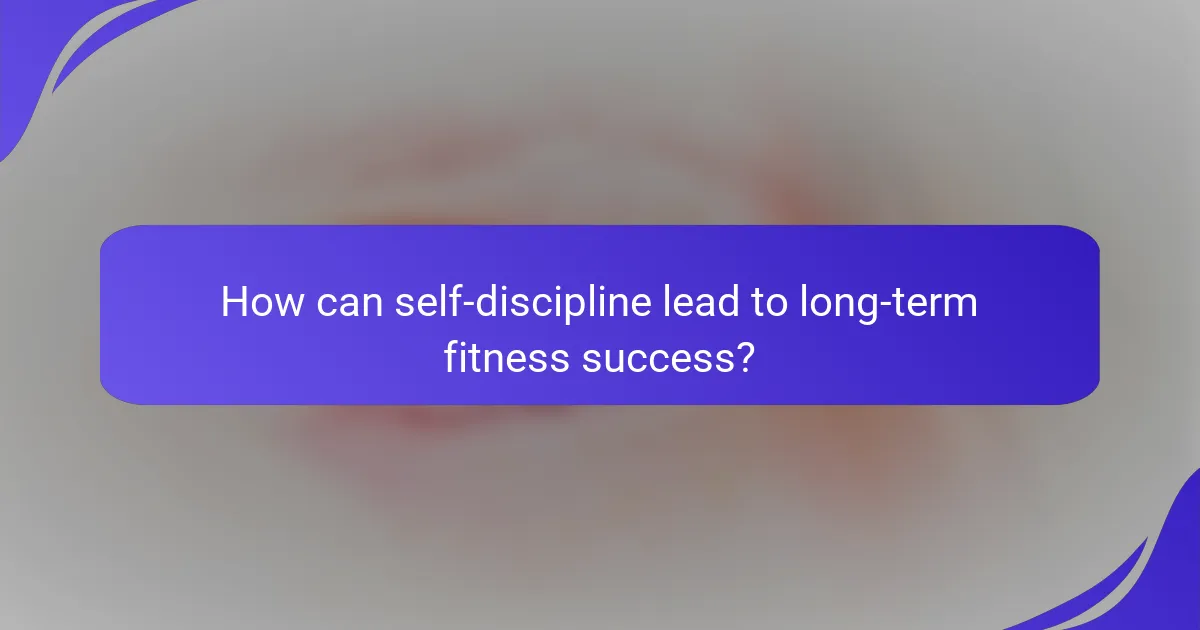 How can self-discipline lead to long-term fitness success?
