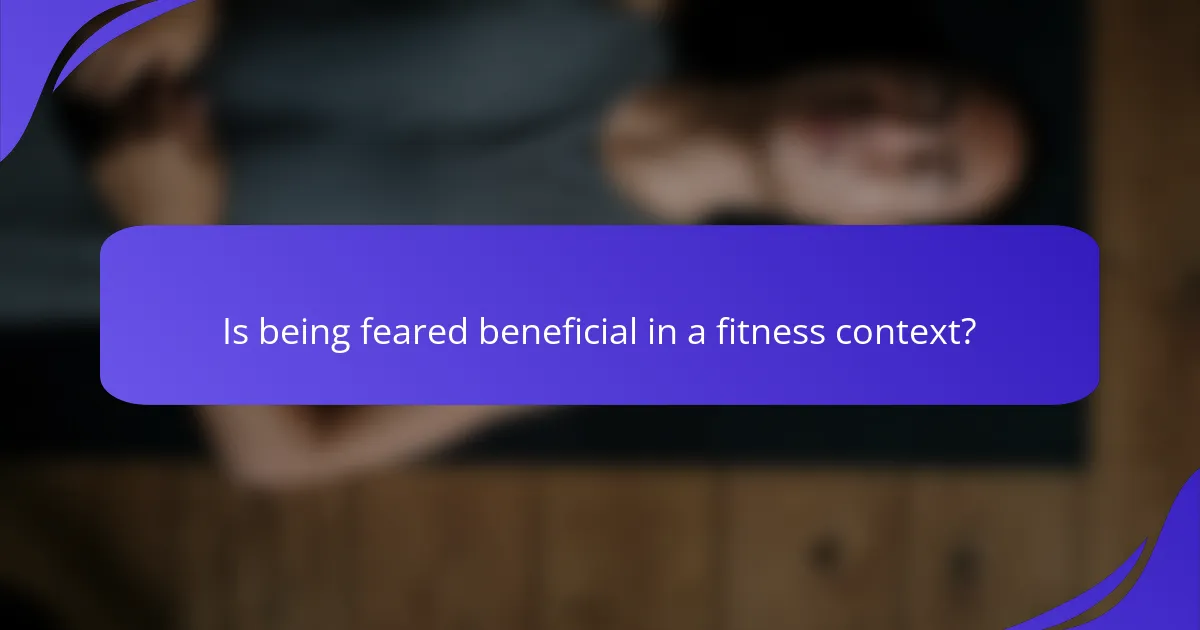 Is being feared beneficial in a fitness context?