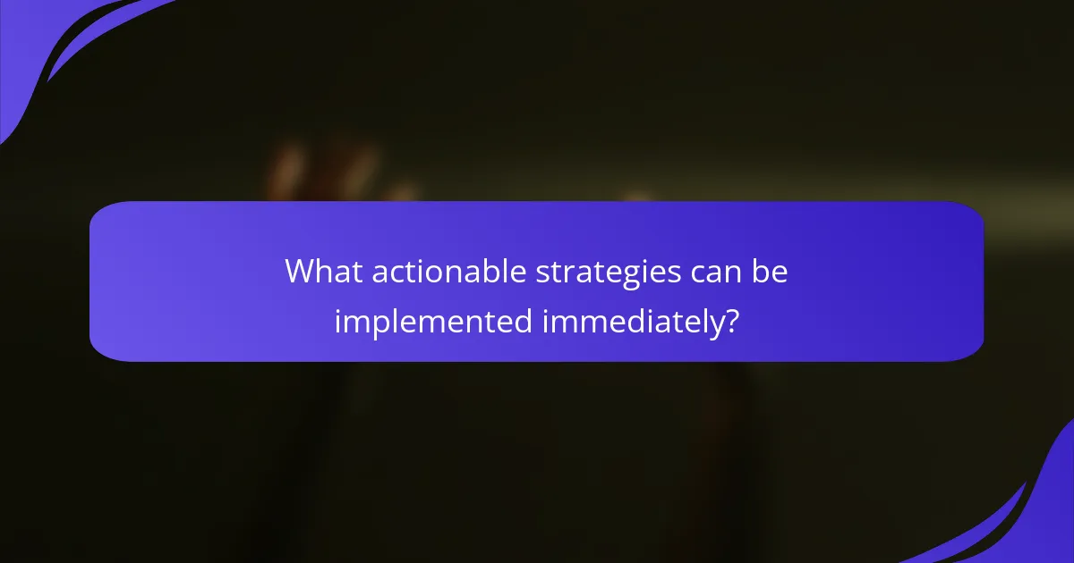 What actionable strategies can be implemented immediately?
