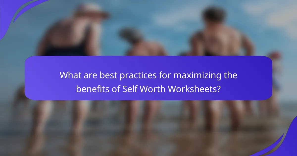 What are best practices for maximizing the benefits of Self Worth Worksheets?