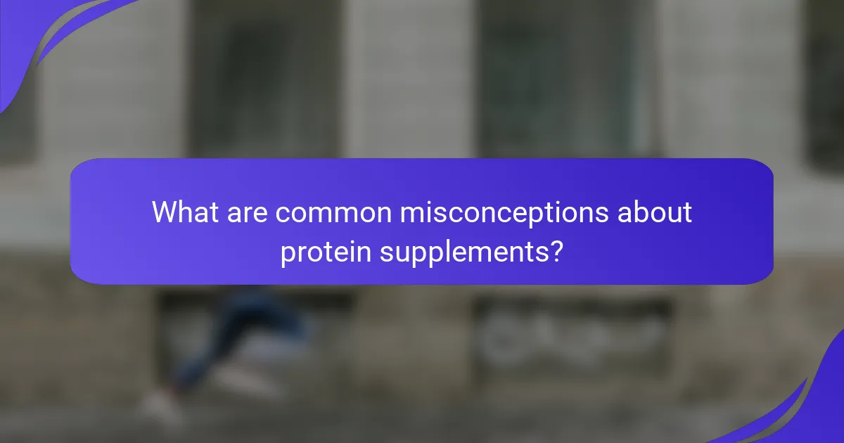 What are common misconceptions about protein supplements?