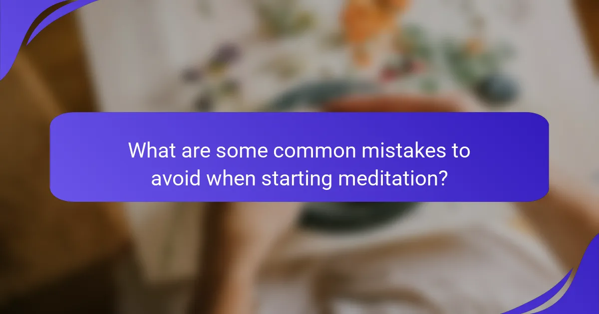 What are some common mistakes to avoid when starting meditation?