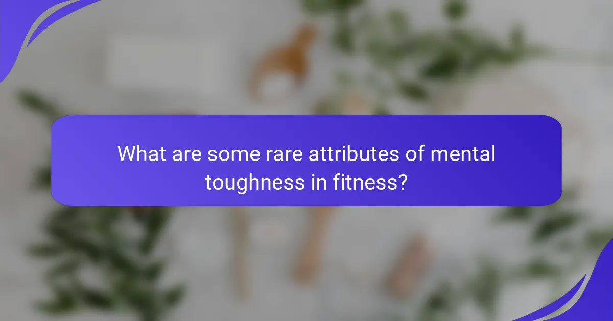 What are some rare attributes of mental toughness in fitness?