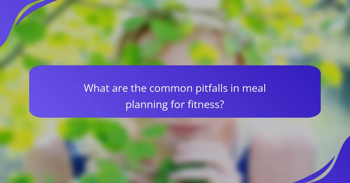 What are the common pitfalls in meal planning for fitness?