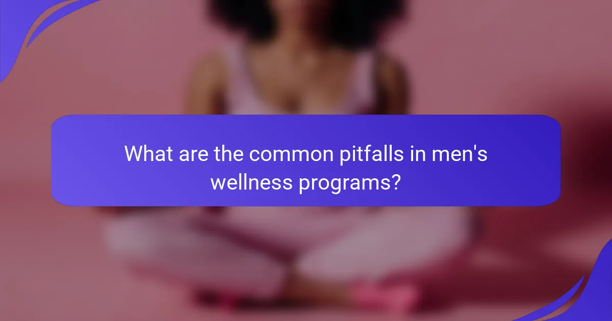 What are the common pitfalls in men's wellness programs?