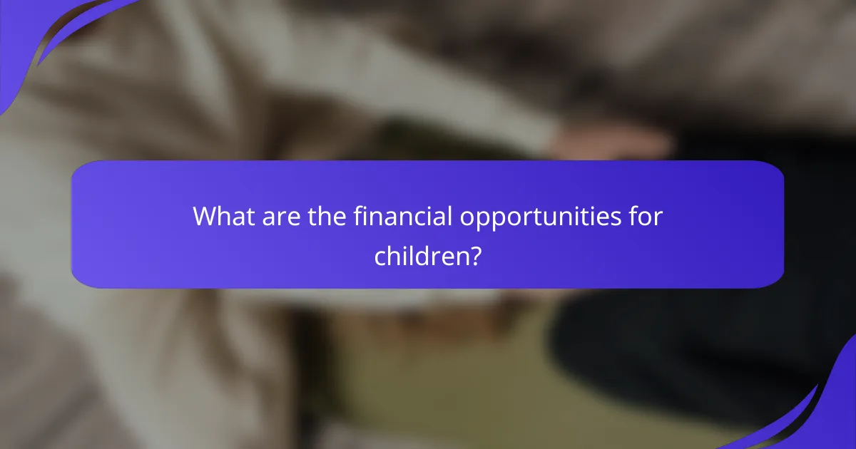 What are the financial opportunities for children?