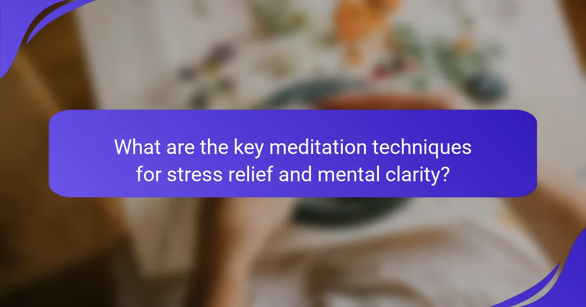 What are the key meditation techniques for stress relief and mental clarity?