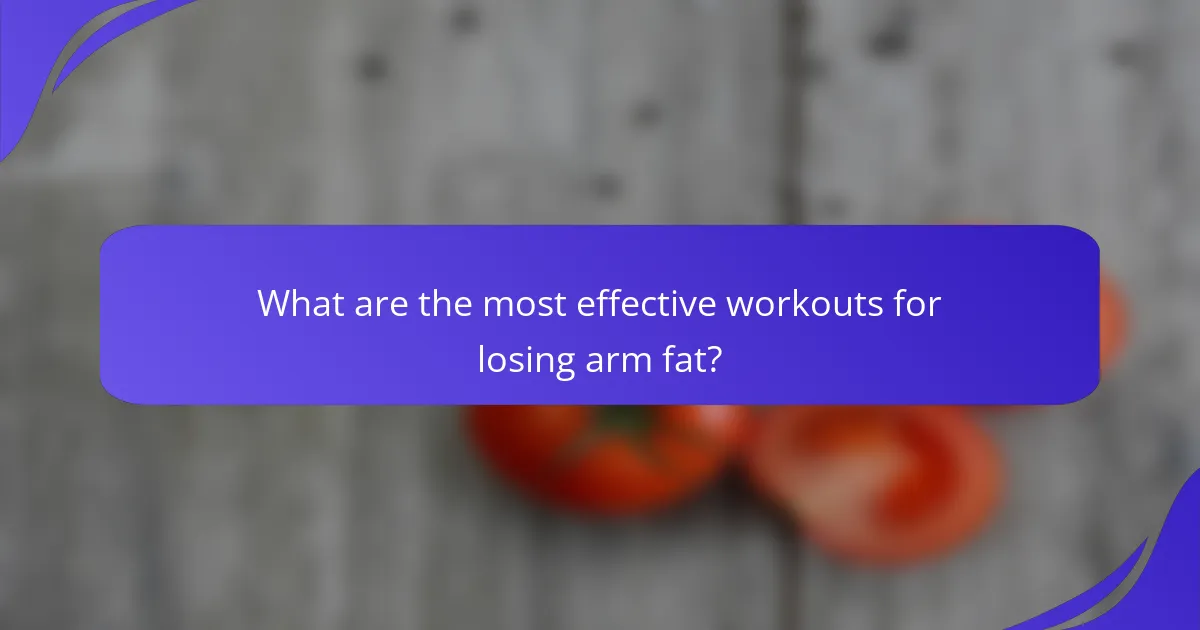 What are the most effective workouts for losing arm fat?