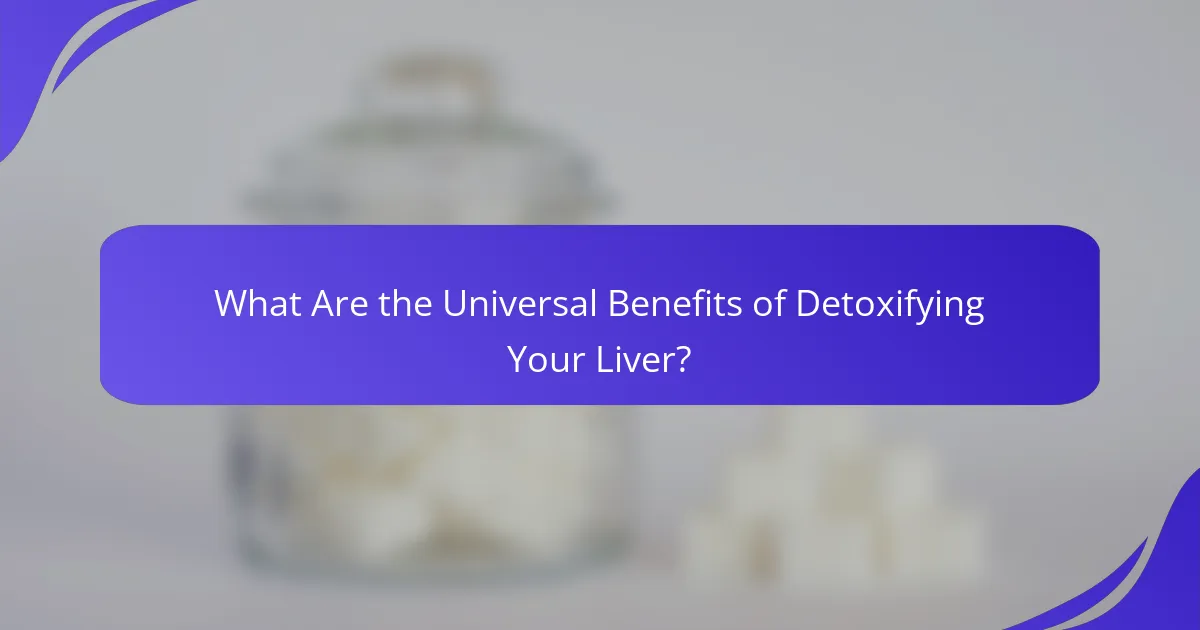 What Are the Universal Benefits of Detoxifying Your Liver?