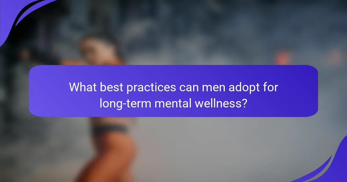 What best practices can men adopt for long-term mental wellness?