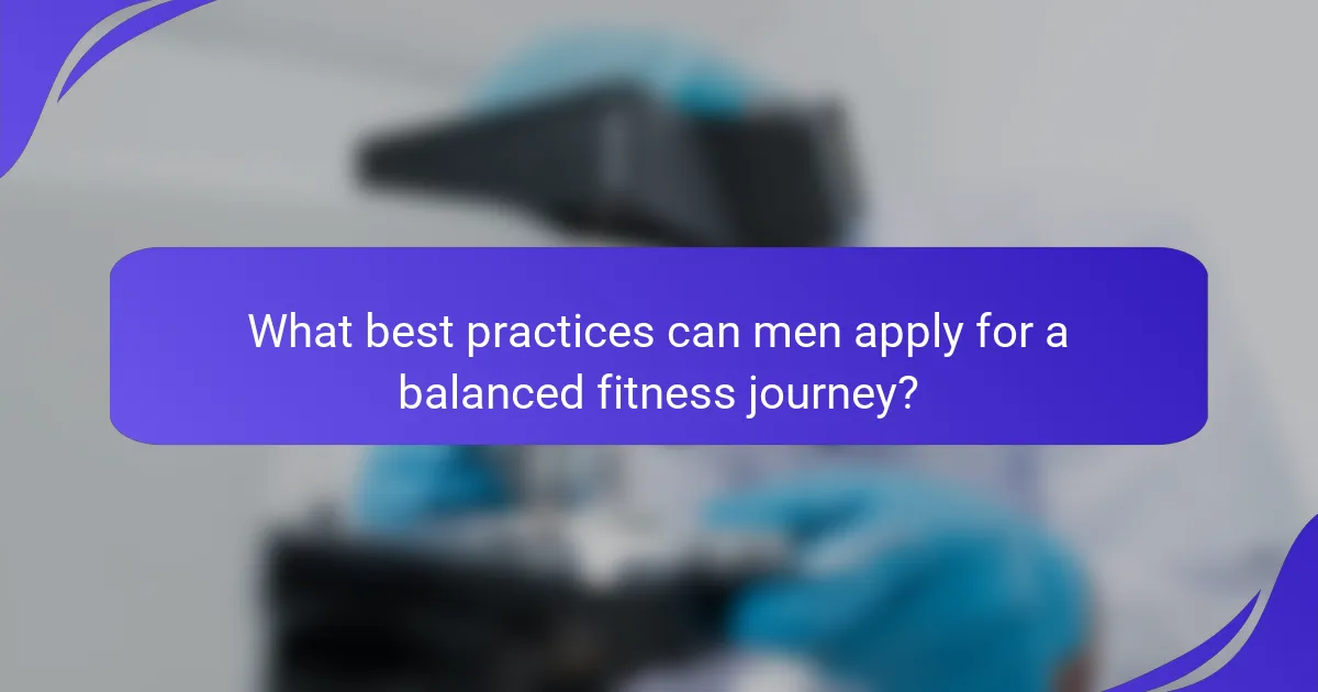 What best practices can men apply for a balanced fitness journey?