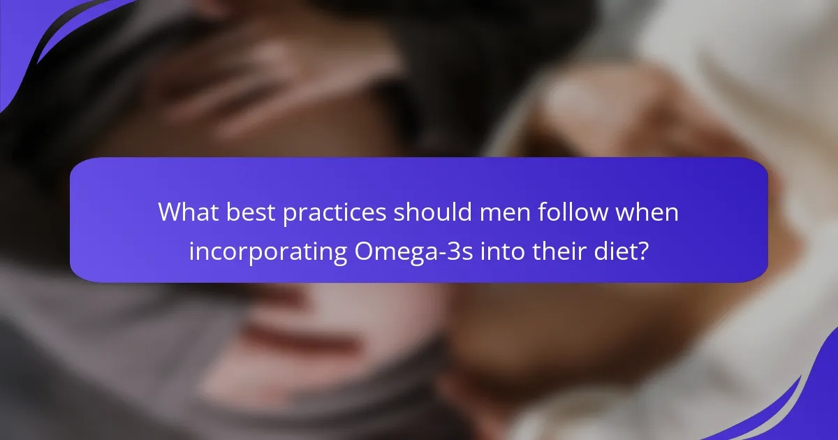 What best practices should men follow when incorporating Omega-3s into their diet?