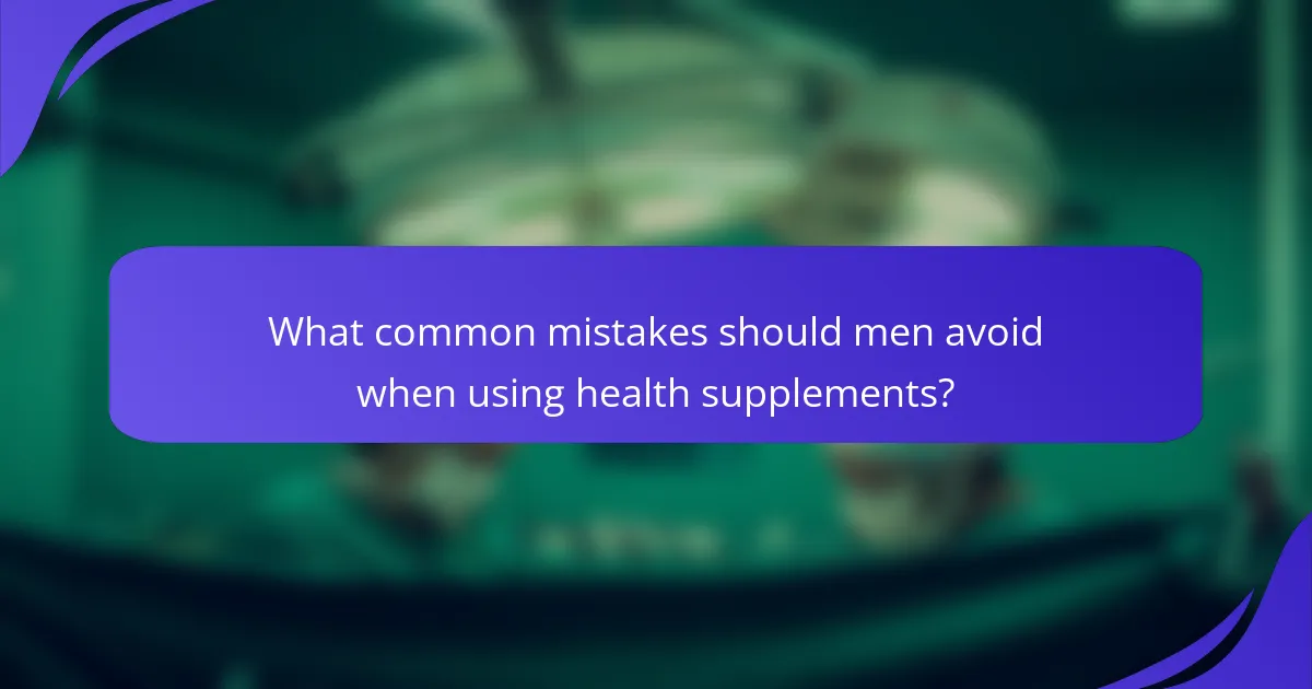 What common mistakes should men avoid when using health supplements?