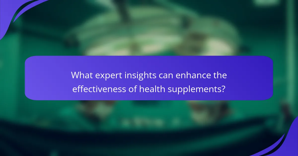What expert insights can enhance the effectiveness of health supplements?