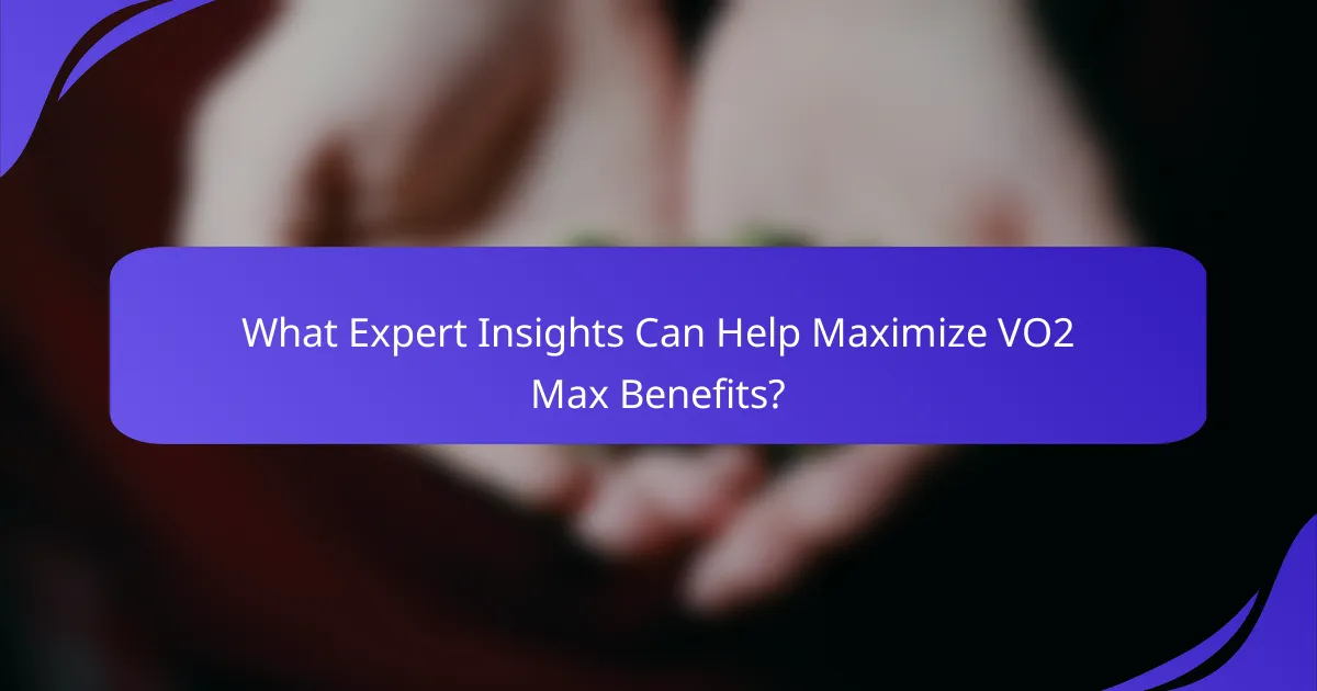 What Expert Insights Can Help Maximize VO2 Max Benefits?