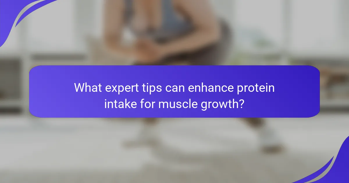 What expert tips can enhance protein intake for muscle growth?