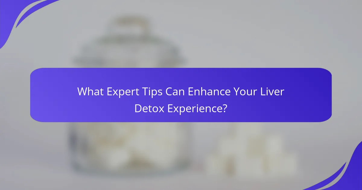 What Expert Tips Can Enhance Your Liver Detox Experience?