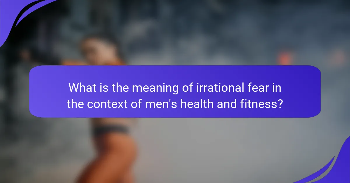 What is the meaning of irrational fear in the context of men's health and fitness?