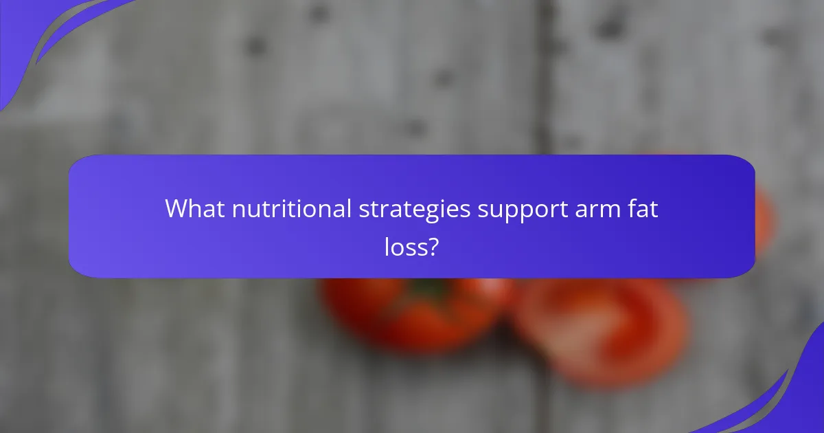 What nutritional strategies support arm fat loss?