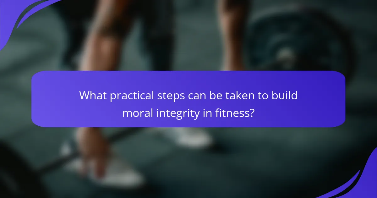 What practical steps can be taken to build moral integrity in fitness?