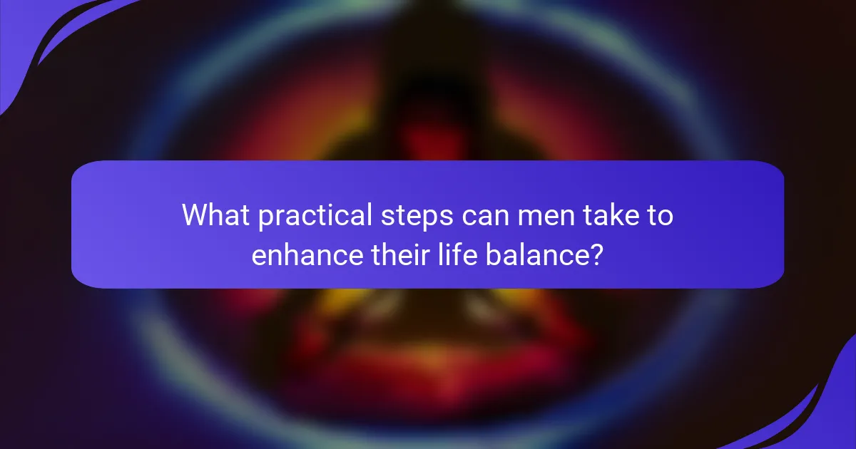 What practical steps can men take to enhance their life balance?