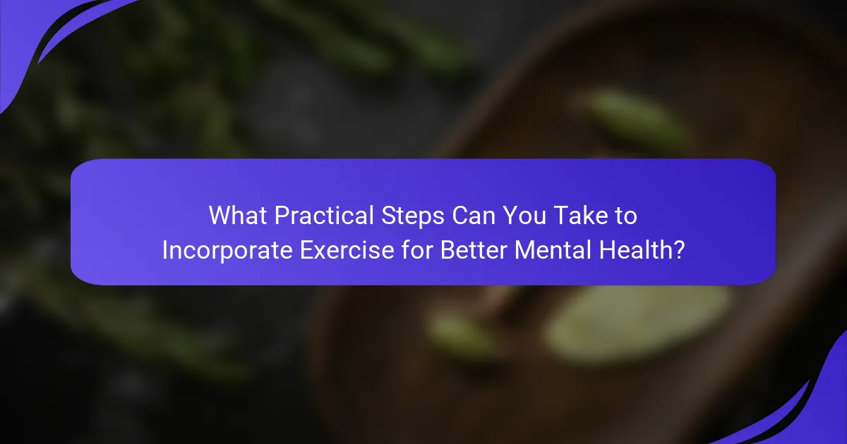 What Practical Steps Can You Take to Incorporate Exercise for Better Mental Health?