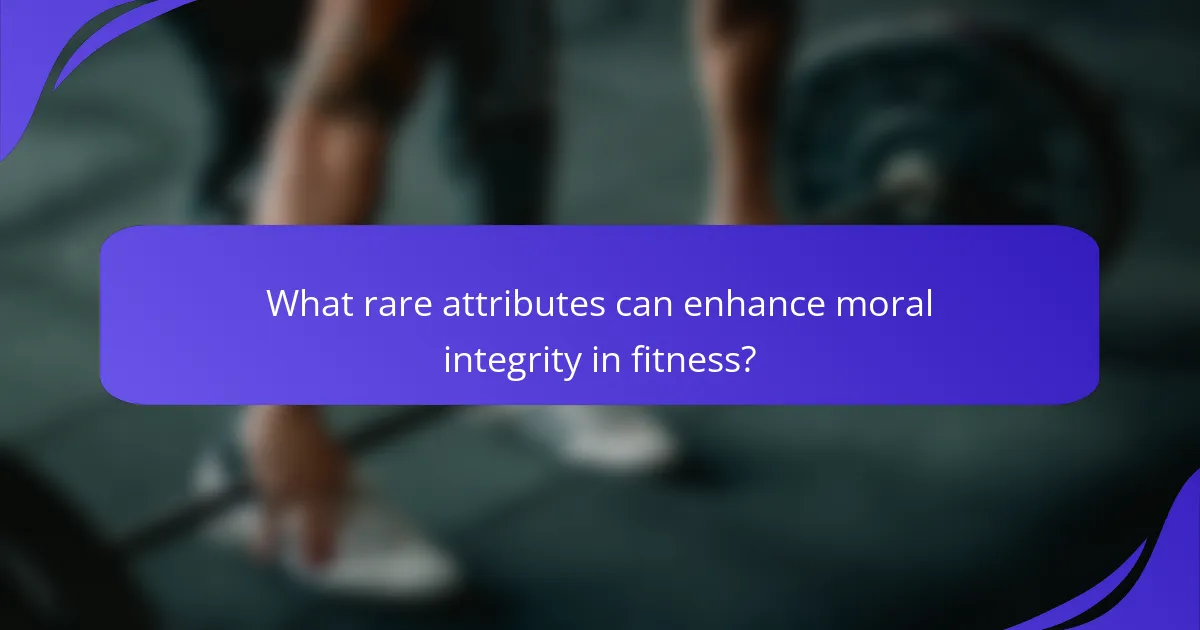 What rare attributes can enhance moral integrity in fitness?