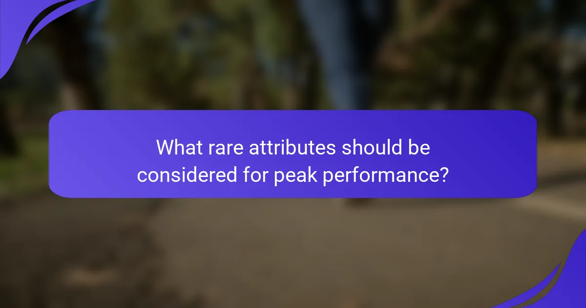 What rare attributes should be considered for peak performance?