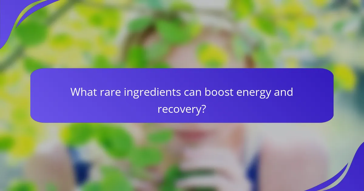 What rare ingredients can boost energy and recovery?