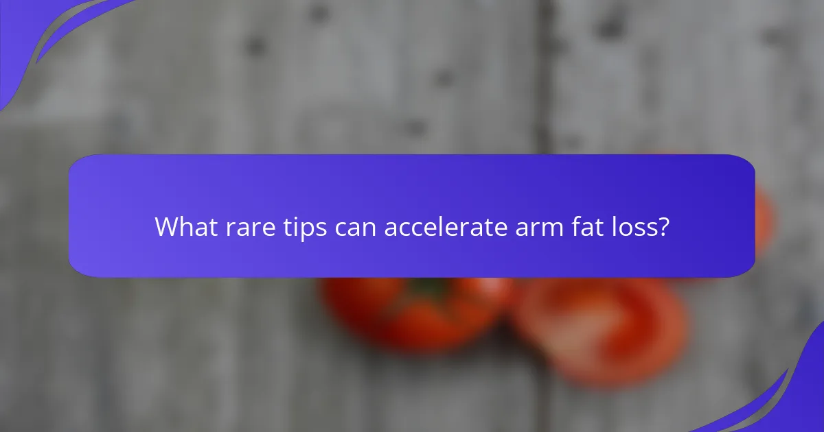 What rare tips can accelerate arm fat loss?