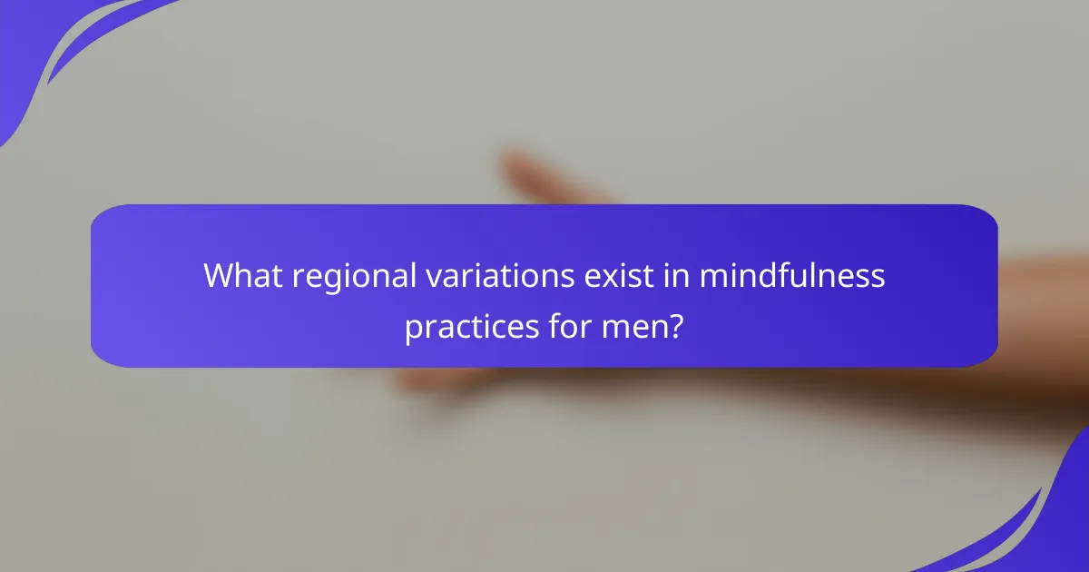 What regional variations exist in mindfulness practices for men?