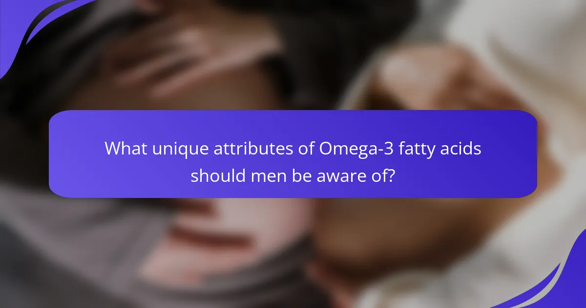 What unique attributes of Omega-3 fatty acids should men be aware of?