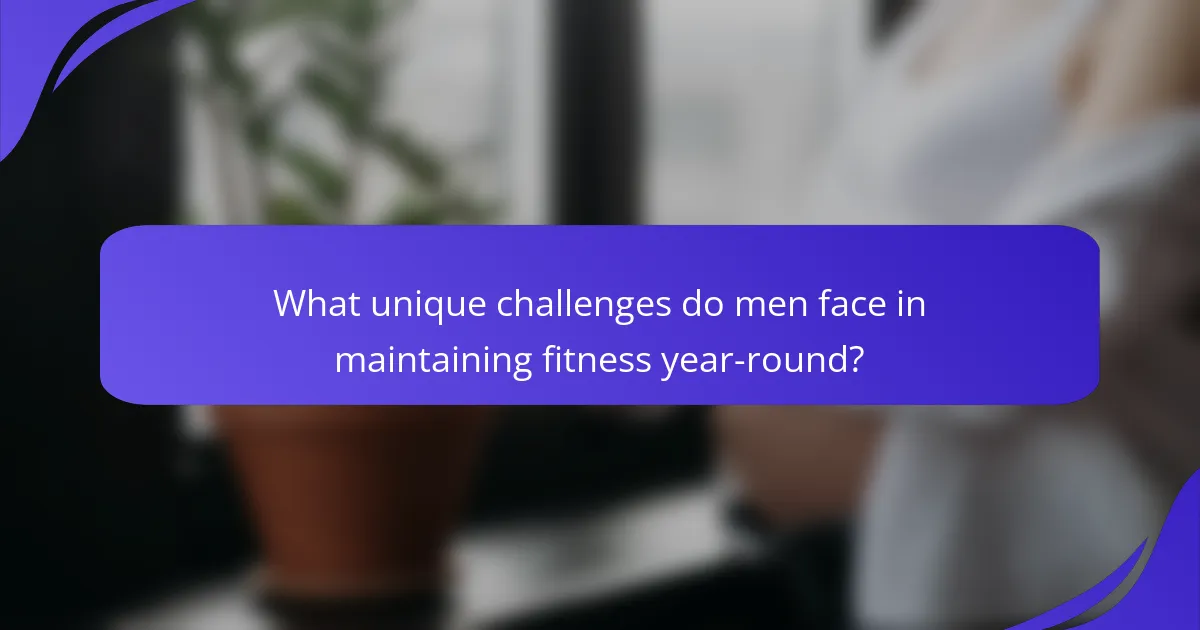 What unique challenges do men face in maintaining fitness year-round?