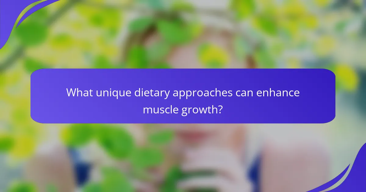 What unique dietary approaches can enhance muscle growth?