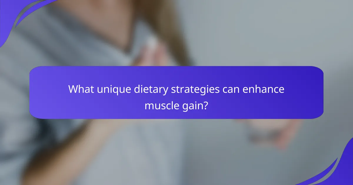 What unique dietary strategies can enhance muscle gain?