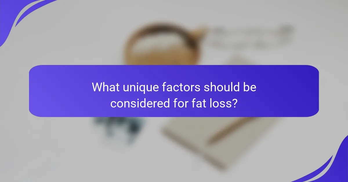 What unique factors should be considered for fat loss?