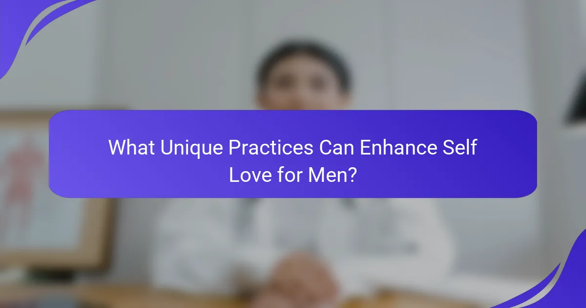 What Unique Practices Can Enhance Self Love for Men?