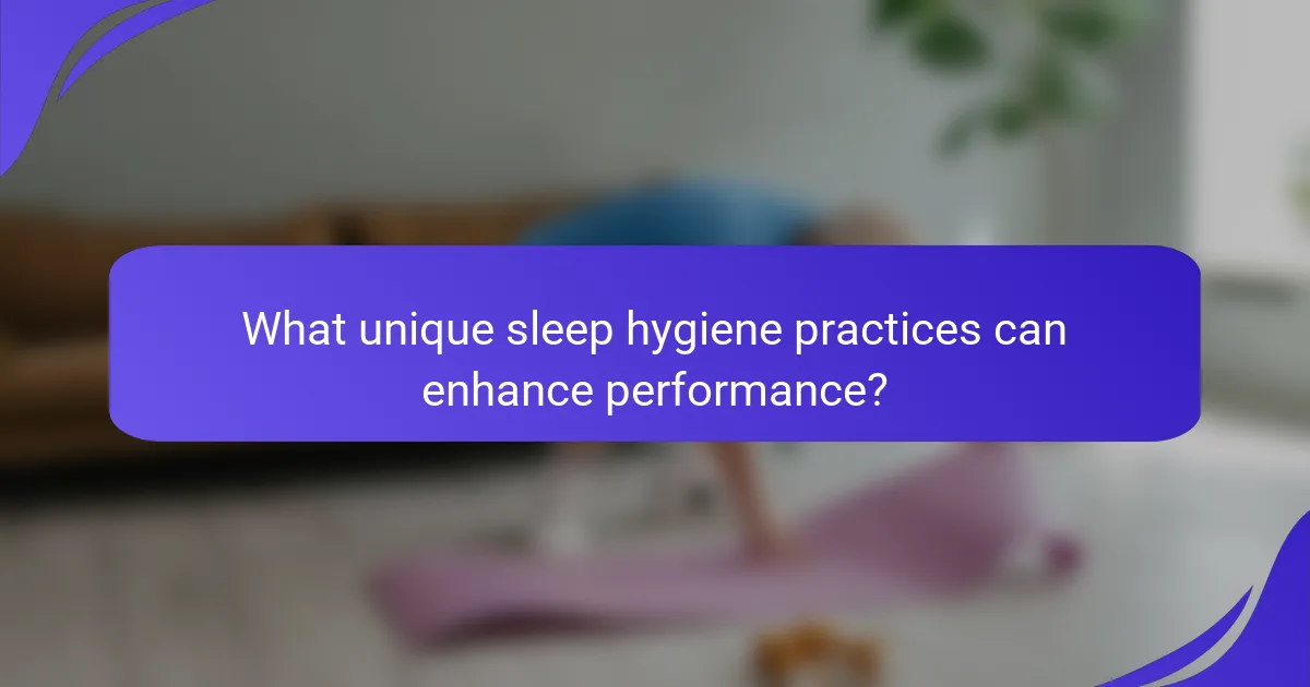 What unique sleep hygiene practices can enhance performance?