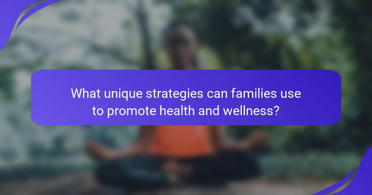 What unique strategies can families use to promote health and wellness?