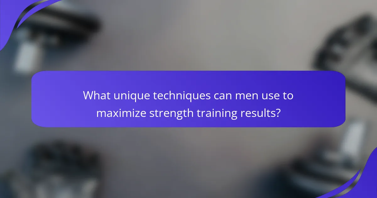 What unique techniques can men use to maximize strength training results?
